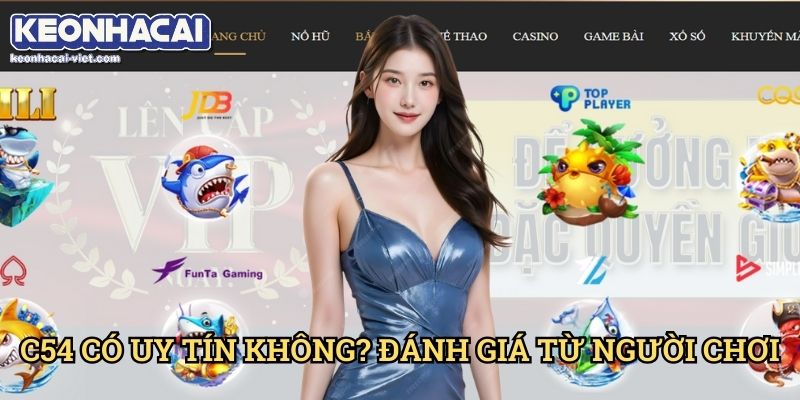 Đánh Giá C54 Keonhacai viet – Cổng Game Đổi Thưởng Hấp Dẫn? 2 C54 Có Uy Tín Không? Đánh Giá Từ Người Chơi