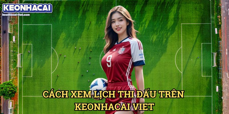 Lịch Thi Đấu Keonhacai viet – Xem Lịch Trận Đấu Hôm Nay 11 Cách Xem Lịch Thi Đấu Trên Keonhacai viet