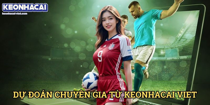 Dự Đoán Keonhacai viet – Nhận Định Trận Đấu Chính Xác Nhất 2 Dự Đoán Chuyên Gia Từ Keonhacai viet