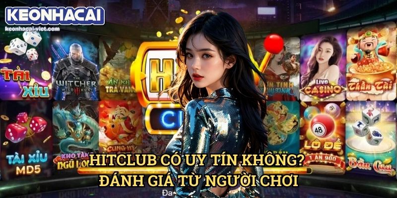 Đánh Giá Hitclub Keonhacai viet – Cổng Game Cá Cược Đáng Chơi? 2 Hitclub Có Uy Tín Không? Đánh Giá Từ Người Chơi