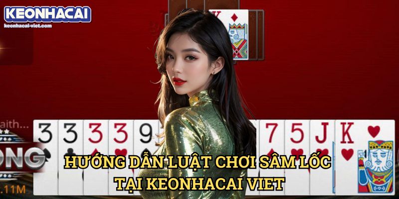 Sâm Lốc Keonhacai viet – Cách Chơi & Bí Kíp Thắng Nhanh 1 Hướng Dẫn Luật Chơi Sâm Lốc Tại Keonhacai viet