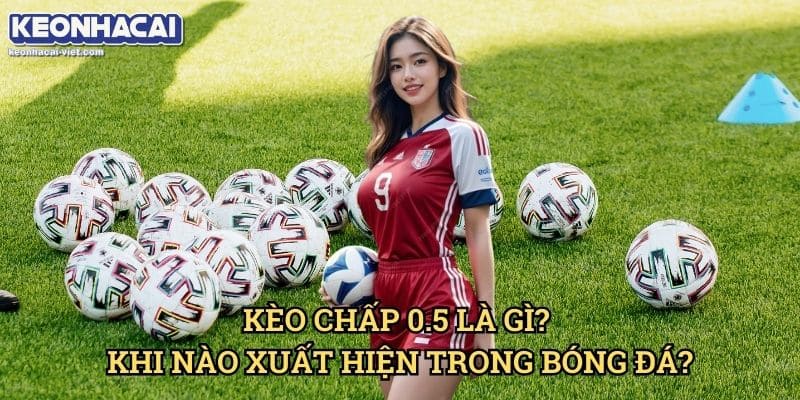 Kèo Chấp Nửa Trái (0.5) Keonhacai viet – Cách Đọc & Đặt Cược Chính Xác 1 Kèo Chấp 0.5 Là Gì? Khi Nào Xuất Hiện Trong Bóng Đá?