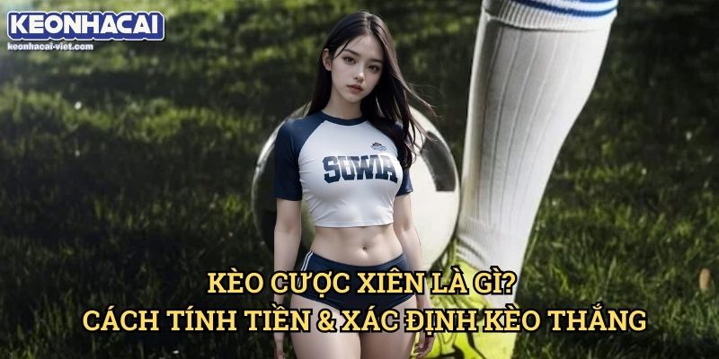 Kèo Xiên Là Gì? Keonhacai viet – Hướng Dẫn Cách Đặt Kèo Xiên Hiệu Quả 1 Kèo Cược Xiên Là Gì? Cách Tính Tiền & Xác Định Kèo Thắng