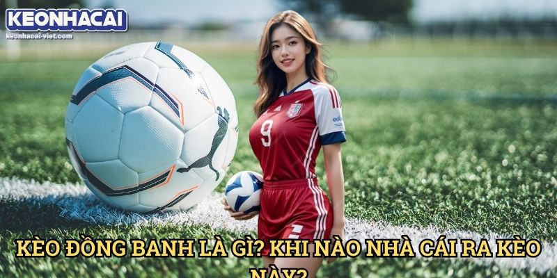 Kèo Đồng Banh Keonhacai viet – Cách Đọc & Đặt Cược Hiệu Quả 1 Kèo Đồng Banh Là Gì? Khi Nào Nhà Cái Ra Kèo Này?
