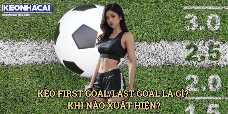 Kèo Đội Ghi Bàn Trước/Sau Keonhacai viet – Cách Chơi & Đặt Cược Chính Xác 1 Kèo First Goal/Last Goal Là Gì? Khi Nào Xuất Hiện?