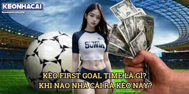 Kèo Số Phút Có Bàn Thắng Đầu Tiên Keonhacai viet – Cách Đặt Cược Hiệu Quả 1 Kèo First Goal Time Là Gì? Khi Nào Nhà Cái Ra Kèo Này?
