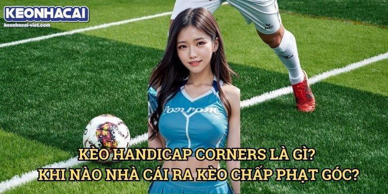 Kèo Chấp Phạt Góc Keonhacai viet – Cách Đọc & Đặt Cược Chính Xác 1 Kèo Handicap Corners Là Gì? Khi Nào Nhà Cái Ra Kèo Chấp Phạt Góc?