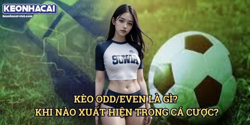 Kèo Số Bàn Thắng Chẵn/Lẻ Keonhacai viet – Hướng Dẫn Đọc Kèo & Cách Đặt Cược 1 Kèo Odd/Even Là Gì? Khi Nào Xuất Hiện Trong Cá Cược?