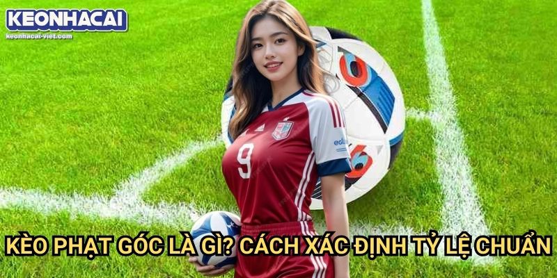 Phân Tích Kèo Phạt Góc Bóng Đá Keonhacai viet – Cách Đọc Kèo Chính Xác 1 Kèo Phạt Góc Là Gì? Cách Phân tích Kèo Phạt Góc Bóng Đá