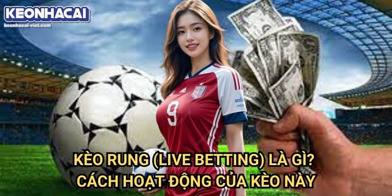 Phân Tích Kèo Rung Đúng Lúc Keonhacai viet – Cách Chơi Hiệu Quả 1 Kèo Rung Là Gì? Cách Phân Tích Kèo Rung Đúng Lúc