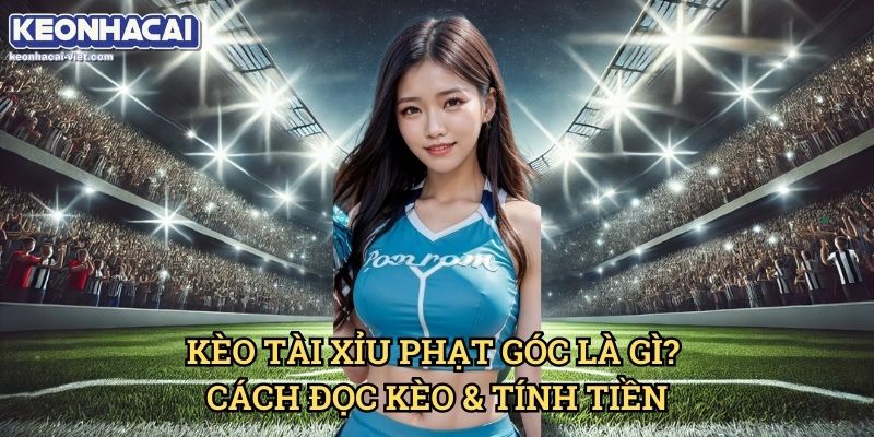 Kèo Tài Xỉu Phạt Góc Keonhacai viet – Cách Chơi & Phân Tích Chính Xác 1 Kèo Tài Xỉu Phạt Góc Là Gì? Cách Đọc Kèo & Tính Tiền