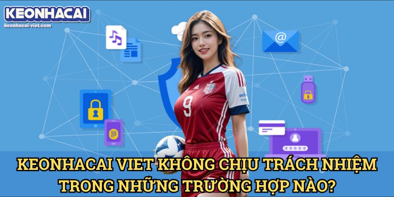 Miễn Trừ Trách Nhiệm Keonhacai viet – Những Điều Cần Lưu Ý 1 Keonhacai viet Không Chịu Trách Nhiệm Trong Những Trường Hợp Nào?