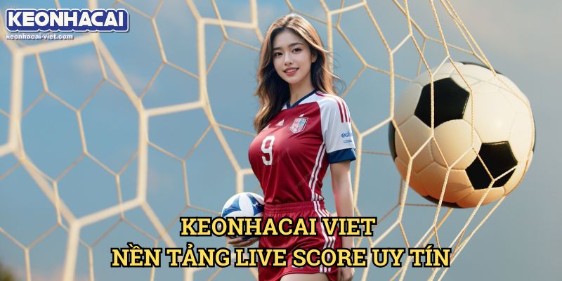Live Score Keonhacai viet – Cập Nhật Tỷ Số Bóng Đá Theo Thời Gian Thực 2 Keonhacai viet – Nền Tảng Live Score Uy Tín