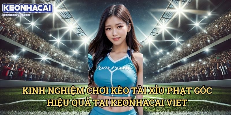 Kèo Tài Xỉu Phạt Góc Keonhacai viet – Cách Chơi & Phân Tích Chính Xác 2 Kinh Nghiệm Chơi Kèo Tài Xỉu Phạt Góc Hiệu Quả Tại Keonhacai viet
