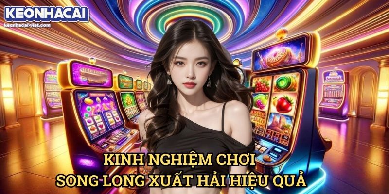 Song Long Xuất Hải Keonhacai viet – Trò Chơi Slot Độc Đáo & Hấp Dẫn 2 Kinh Nghiệm Chơi Song Long Xuất Hải Hiệu Quả