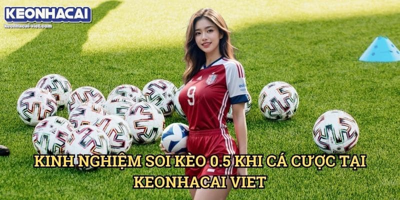 Kèo Chấp Nửa Trái (0.5) Keonhacai viet – Cách Đọc & Đặt Cược Chính Xác 2 Kinh Nghiệm Soi Kèo 0.5 Khi Cá Cược Tại Keonhacai viet
