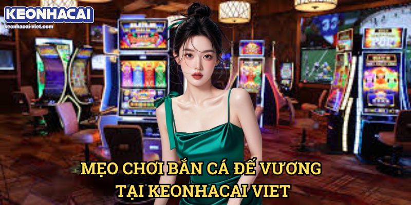 Bắn Cá Đế Vương Keonhacai viet – Trò Chơi Bắn Cá Đỉnh Cao Với Giải Thưởng Hấp Dẫn 2 Mẹo Chơi Bắn Cá Đế Vương Tại Keonhacai Viet