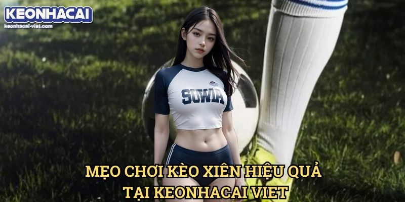 Kèo Xiên Là Gì? Keonhacai viet – Hướng Dẫn Cách Đặt Kèo Xiên Hiệu Quả 2 Mẹo Chơi Kèo Xiên Hiệu Quả Tại Keonhacai viet