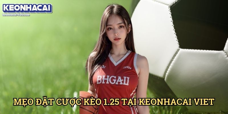 Kèo Chấp 1.25 Keonhacai viet – Cách Đọc & Đặt Cược Hiệu Quả 2 Mẹo Đặt Cược Kèo 1.25 Tại Keonhacai viet