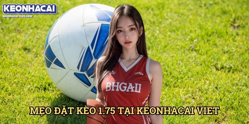 Kèo Chấp 1.75 Keonhacai viet – Cách Chơi Kèo 1.5-2 Hiệu Quả 2 Mẹo Đặt Kèo 1.75 Tại Keonhacai viet