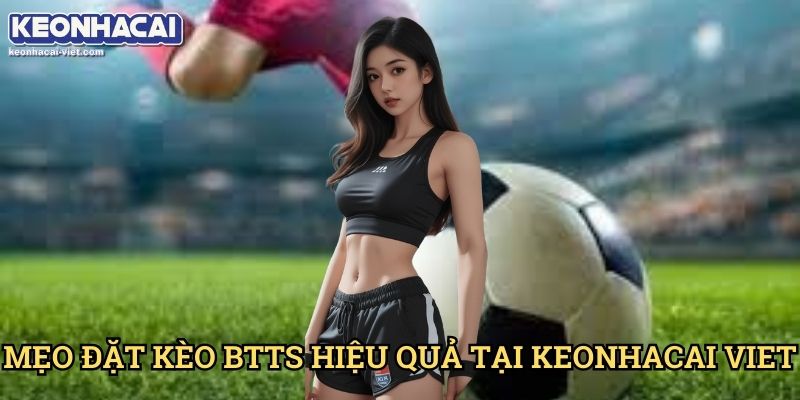 Kèo Có Bàn Thắng Hay Không (BTTS) Keonhacai viet – Hướng Dẫn Đặt Cược Chính Xác 2 Mẹo Đặt Kèo BTTS Hiệu Quả Tại Keonhacai viet