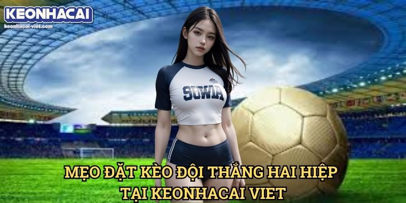 Kèo Đội Thắng Cả Hai Hiệp Keonhacai viet – Hướng Dẫn Đọc Kèo & Cách Đặt Cược 2 Mẹo Đặt Kèo Đội Thắng Hai Hiệp Tại Keonhacai Viet
