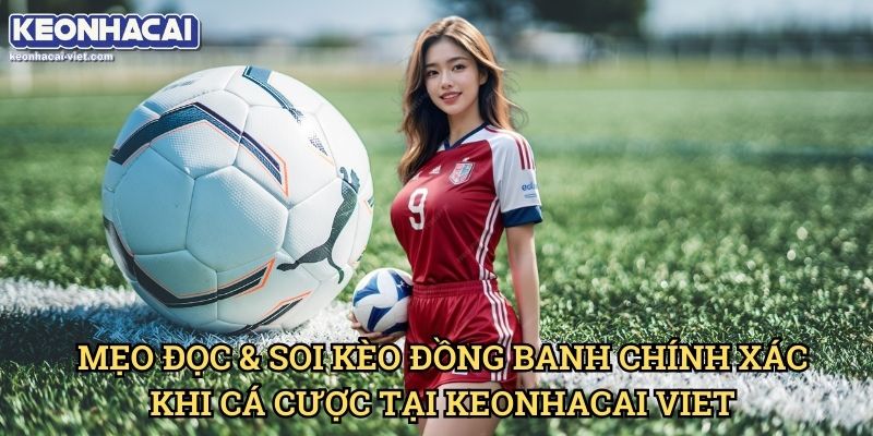 Kèo Đồng Banh Keonhacai viet – Cách Đọc & Đặt Cược Hiệu Quả 2 Mẹo Đọc & Soi Kèo Đồng Banh Chính Xác Khi Cá Cược Tại Keonhacai viet
