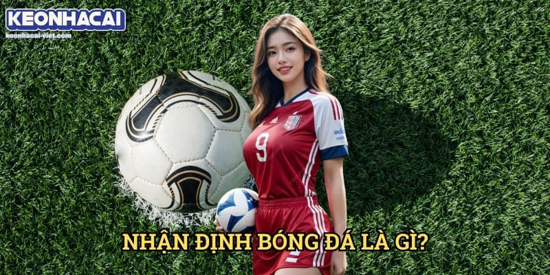 Nhận Định Bóng Đá Keonhacai viet – Phân Tích & Dự Đoán Tỷ Lệ Chính Xác 1 Nhận Định Bóng Đá Là Gì?