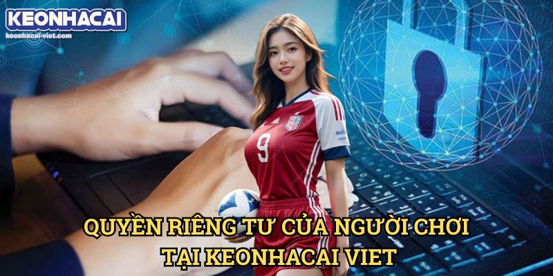 Chính Sách Bảo Mật Keonhacai viet – Cam Kết An Toàn Dữ Liệu Người Dùng 2 Quyền Riêng Tư Của Người Chơi Tại Keonhacai viet