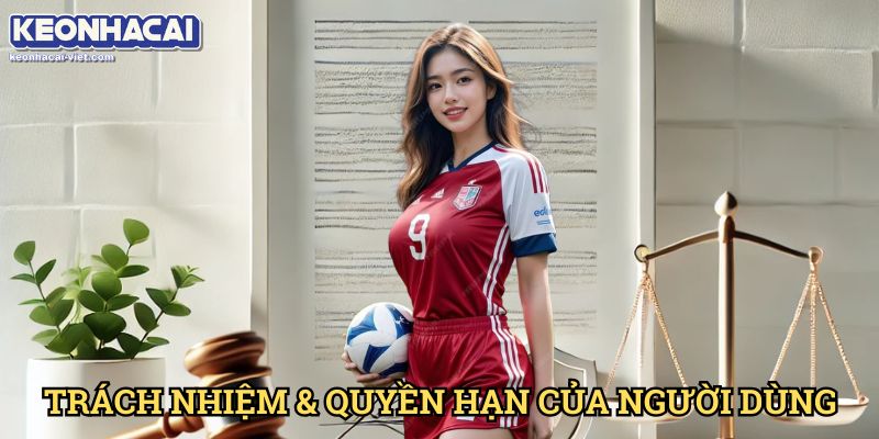 Điều Khoản Sử Dụng Keonhacai viet – Quy Định Quan Trọng Người Chơi Cần Biết 2 Trách Nhiệm & Quyền Hạn Của Người Dùng